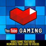 Video Game YouTubers: Memories that Lead to Videos